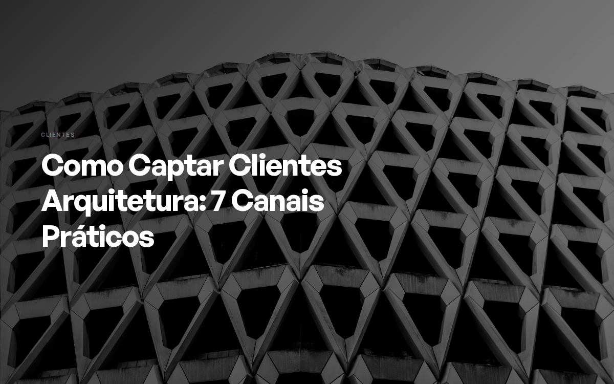 Como Captar Clientes Arquitetura: 7 Canais Práticos
