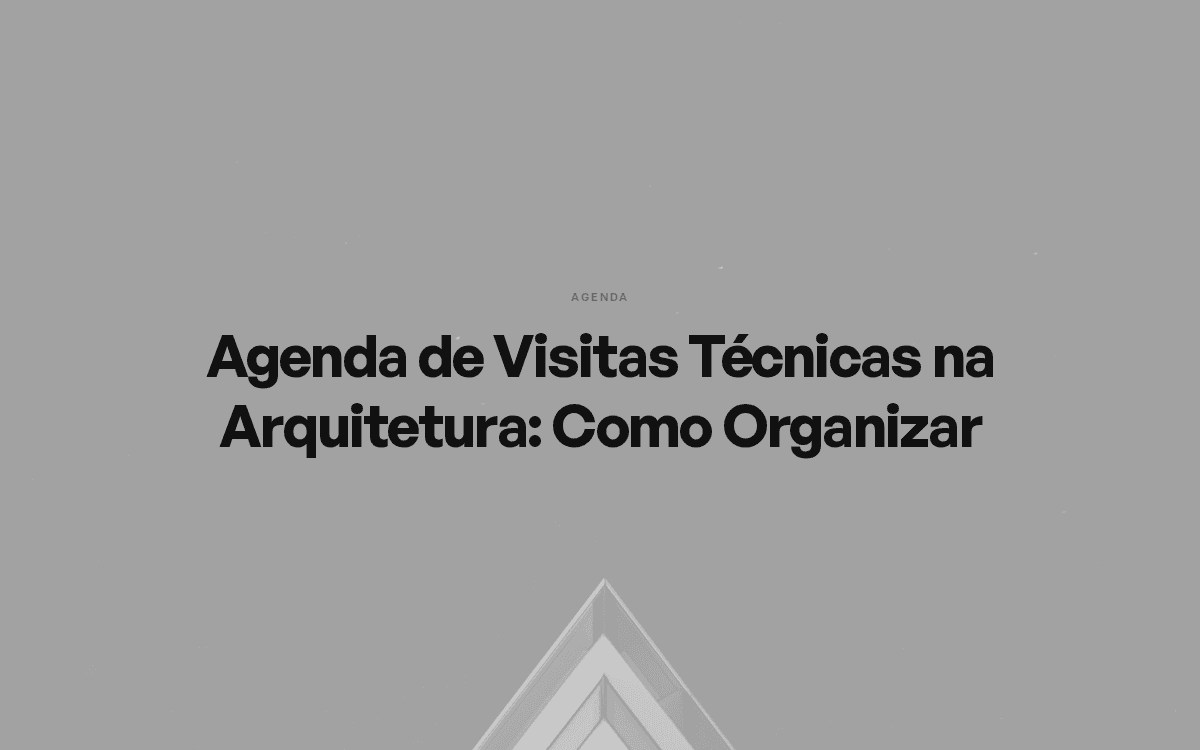 Agenda de Visitas Técnicas na Arquitetura: Como Organizar