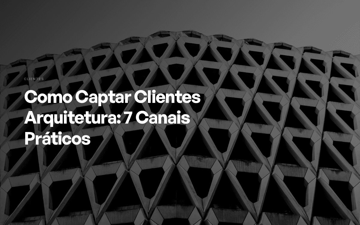 Como Captar Clientes Arquitetura: 7 Canais Práticos