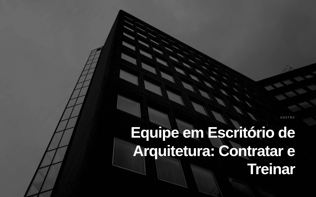 Equipe em Escritório de Arquitetura: Contratar e Treinar