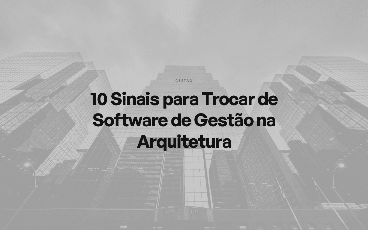 10 Sinais para Trocar de Software de Gestão na Arquitetura