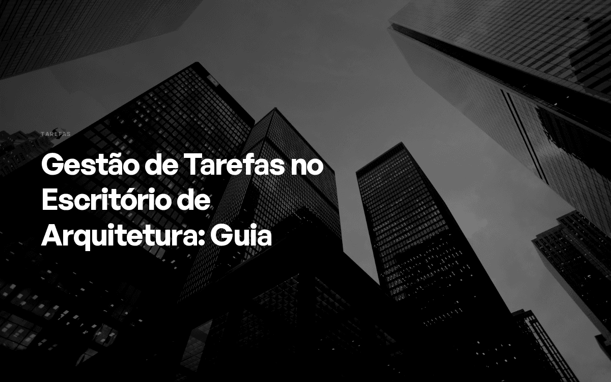 Gestão de Tarefas no Escritório de Arquitetura: Guia