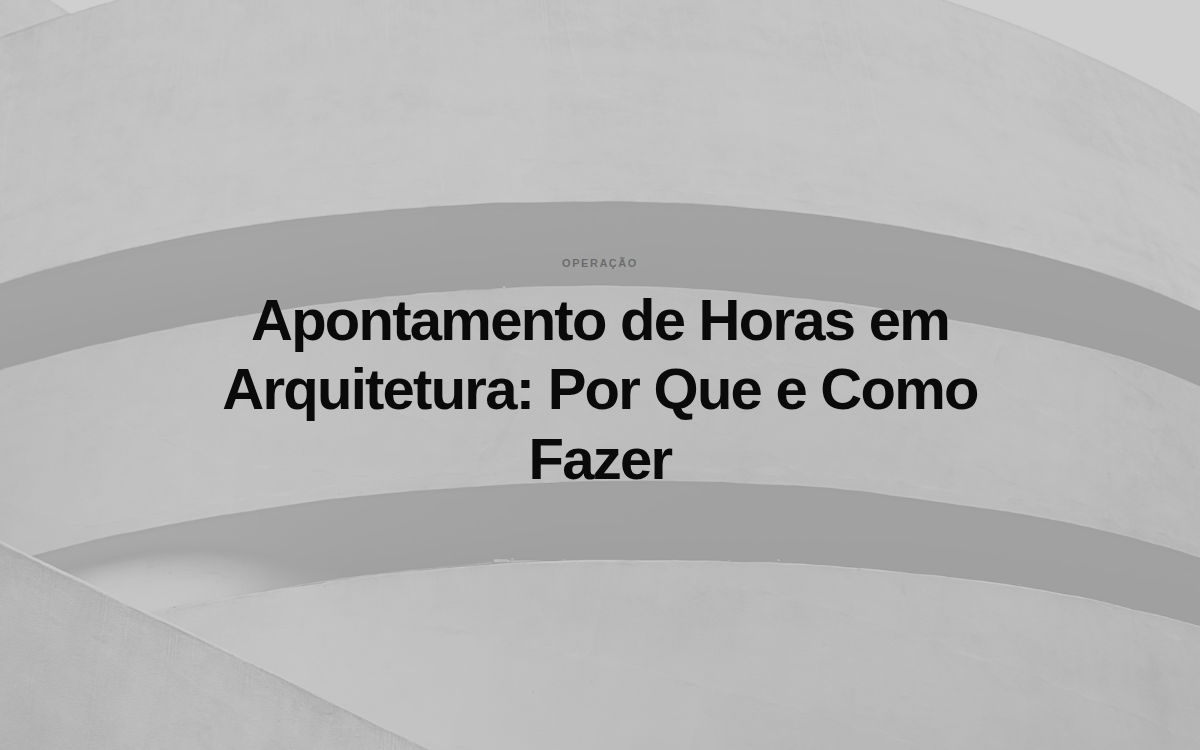 Apontamento de Horas em Arquitetura: Por Que e Como Fazer
