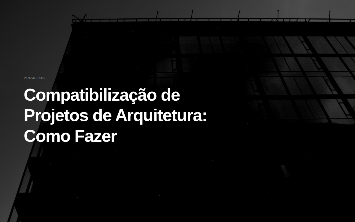 Compatibilização de Projetos de Arquitetura: Como Fazer