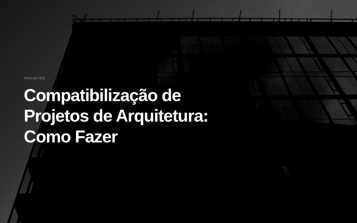 Compatibilização de Projetos de Arquitetura: Como Fazer